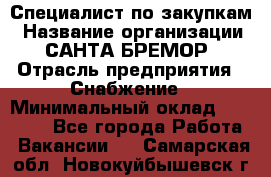 Специалист по закупкам › Название организации ­ САНТА БРЕМОР › Отрасль предприятия ­ Снабжение › Минимальный оклад ­ 30 000 - Все города Работа » Вакансии   . Самарская обл.,Новокуйбышевск г.